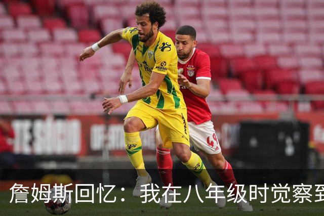 詹姆斯回忆：我在八年级时觉察到了自己的与众不同